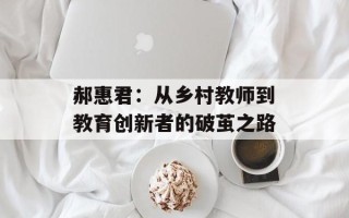 郝惠君：从乡村教师到教育创新者的破茧之路