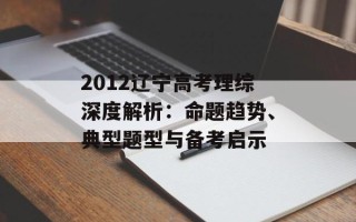 2012辽宁高考理综深度解析：命题趋势、典型题型与备考启示