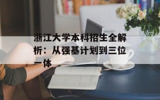 浙江大学本科招生全解析：从强基计划到三位一体