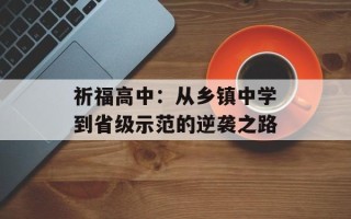 祈福高中：从乡镇中学到省级示范的逆袭之路