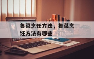 鲁菜烹饪方法，鲁菜烹饪方法有哪些