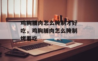 鸡胸脯肉怎么腌制才好吃，鸡胸脯肉怎么腌制烤着吃