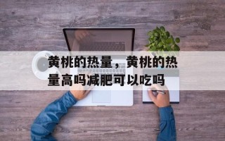 黄桃的热量，黄桃的热量高吗减肥可以吃吗