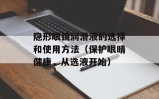 隐形眼镜润滑液的选择和使用方法（保护眼睛健康，从选液开始）