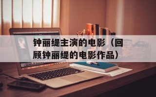 钟丽缇主演的电影（回顾钟丽缇的电影作品）