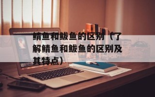 鲭鱼和鲅鱼的区别（了解鲭鱼和鲅鱼的区别及其特点）