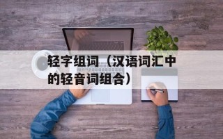 轻字组词（汉语词汇中的轻音词组合）
