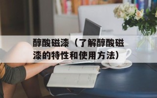 醇酸磁漆（了解醇酸磁漆的特性和使用方法）