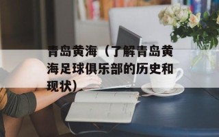 青岛黄海（了解青岛黄海足球俱乐部的历史和现状）