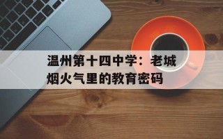 温州第十四中学：老城烟火气里的教育密码