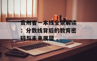 贵州省一本线全景解读：分数线背后的教育密码与未来展望