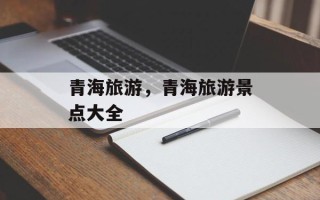 青海旅游，青海旅游景点大全