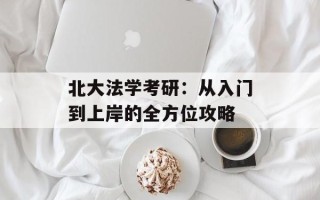 北大法学考研：从入门到上岸的全方位攻略