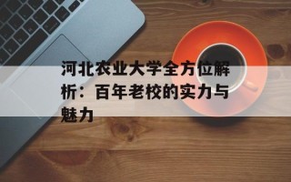 河北农业大学全方位解析：百年老校的实力与魅力