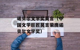 诺贝尔文学奖莫言（中国文学巨匠莫言荣膺诺贝尔文学奖）