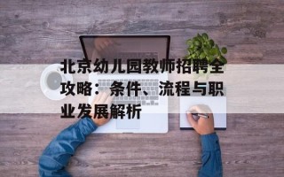 北京幼儿园教师招聘全攻略：条件、流程与职业发展解析