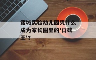 诸城实验幼儿园凭什么成为家长圈里的'口碑王'？