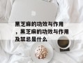 黑芝麻的功效与作用 ，黑芝麻的功效与作用及禁忌是什么