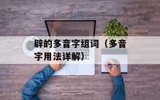 辟的多音字组词（多音字用法详解）