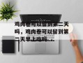 鸡肉卷可以留到第二天吗，鸡肉卷可以留到第二天早上吃吗