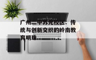 广州二中苏元校区：传统与创新交织的岭南教育明珠