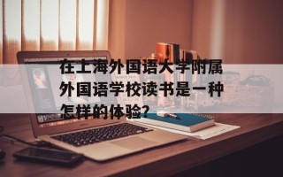 在上海外国语大学附属外国语学校读书是一种怎样的体验？