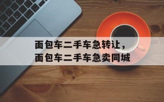 面包车二手车急转让，面包车二手车急卖同城