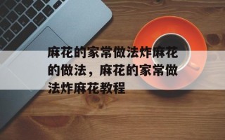 麻花的家常做法炸麻花的做法，麻花的家常做法炸麻花教程