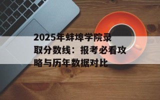 2025年蚌埠学院录取分数线：报考必看攻略与历年数据对比
