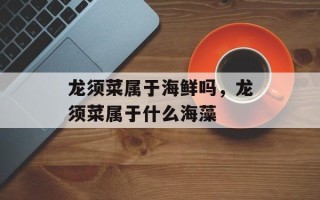 龙须菜属于海鲜吗，龙须菜属于什么海藻