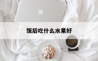 饭后吃什么水果好