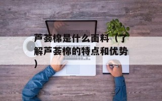 芦荟棉是什么面料（了解芦荟棉的特点和优势）
