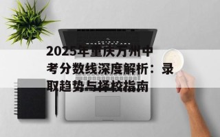 2025年重庆万州中考分数线深度解析：录取趋势与择校指南