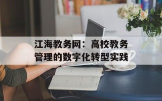 江海教务网：高校教务管理的数字化转型实践