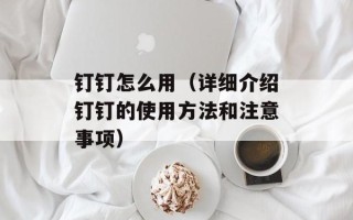钉钉怎么用（详细介绍钉钉的使用方法和注意事项）