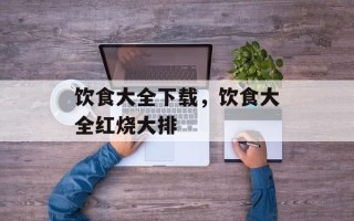 饮食大全下载，饮食大全红烧大排
