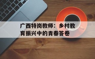 广西特岗教师：乡村教育振兴中的青春答卷