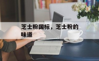 芝士粉国标，芝士粉的味道