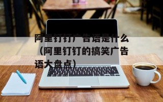 阿里钉钉广告语是什么（阿里钉钉的搞笑广告语大盘点）