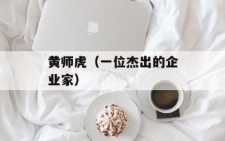 黄师虎（一位杰出的企业家）