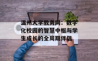 温州大学教务网：数字化校园的智慧中枢与学生成长的全周期伴侣