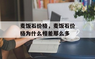 麦饭石价格，麦饭石价格为什么相差那么多