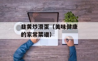 韭黄炒滑蛋（美味健康的家常菜谱）