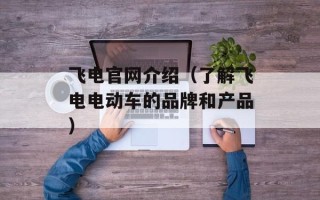 飞电官网介绍（了解飞电电动车的品牌和产品）