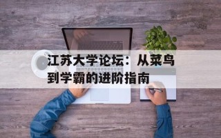 江苏大学论坛：从菜鸟到学霸的进阶指南