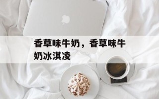 香草味牛奶，香草味牛奶冰淇凌