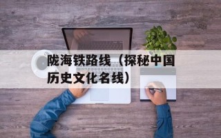 陇海铁路线（探秘中国历史文化名线）