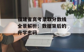福建省高考录取分数线全景解析：数据背后的升学密码