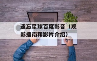 遗忘星球百度影音（观影指南和影片介绍）