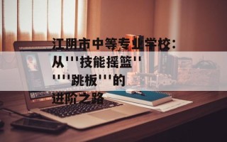 江阴市中等专业学校：从'''技能摇篮''''''跳板'''的进阶之路
